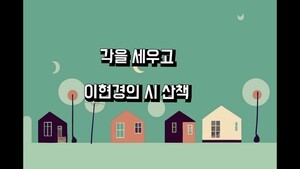 [미디어 시낭송] 각을 세우고. 이현경 시 산책